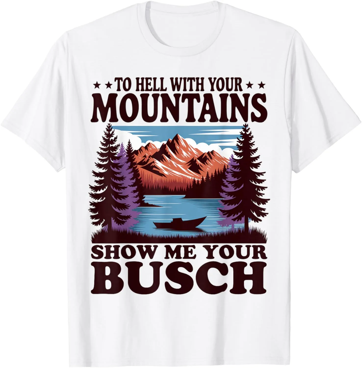 To Hell with Your Mountains Show me Your Busch Humor Hiking T-Shirt